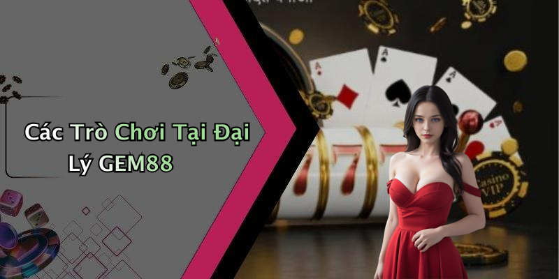 Các Trò Chơi Tại Đại Lý GEM88