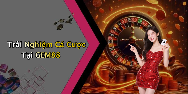 Trải Nghiệm Cá Cược Tại GEM88