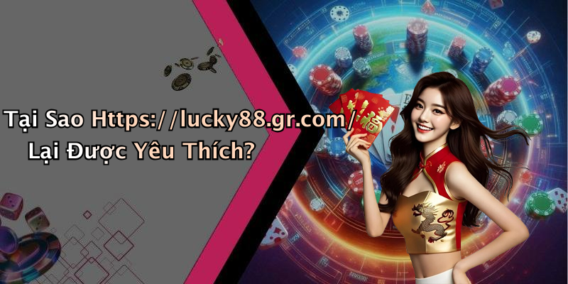 Tại Sao Https://lucky88.gr.com/ Lại Được Yêu Thích?