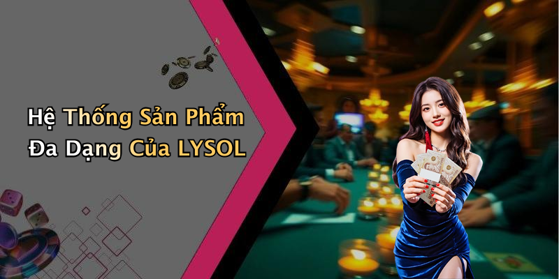 Hệ Thống Sản Phẩm Đa Dạng Của LYSOL