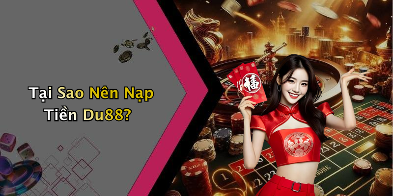 Tại Sao Nên Nạp Tiền Du88?