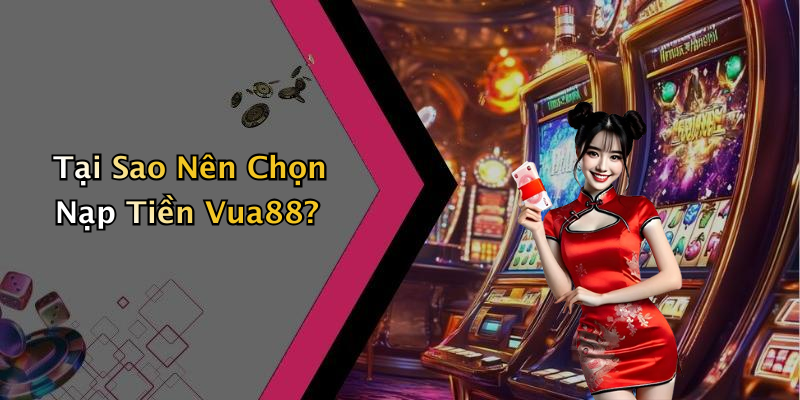 Tại Sao Nên Chọn Nạp Tiền Vua88?