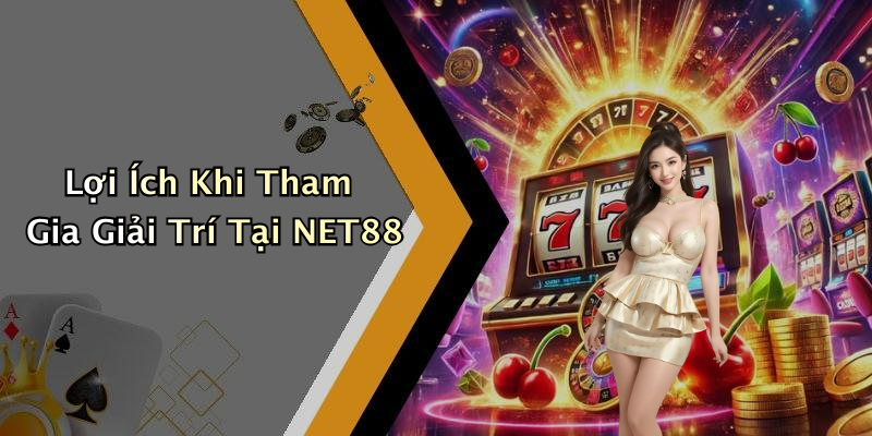 Lợi Ích Khi Tham Gia Giải Trí Tại NET88